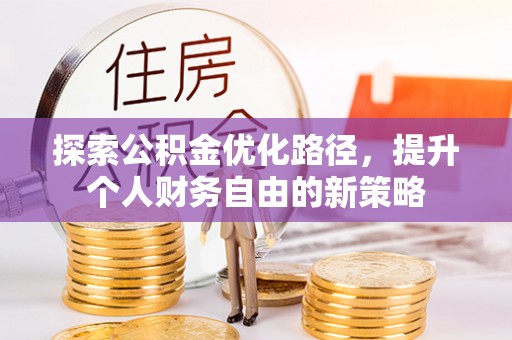 印台探索公积金优化路径，提升个人财务自由的新策略