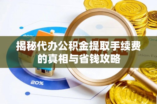 印台揭秘代办公积金提取手续费的真相与省钱攻略