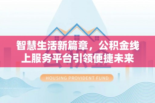 印台智慧生活新篇章，公积金线上服务平台引领便捷未来