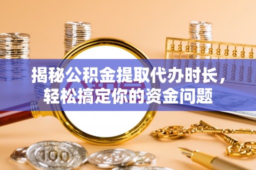 印台揭秘公积金提取代办时长，轻松搞定你的资金问题