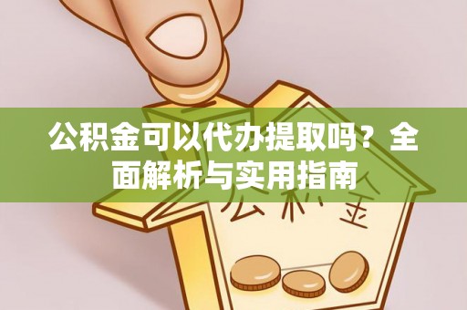 印台公积金可以代办提取吗？全面解析与实用指南