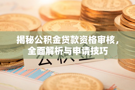 印台揭秘公积金贷款资格审核，全面解析与申请技巧