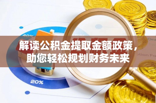 印台解读公积金提取金额政策，助您轻松规划财务未来