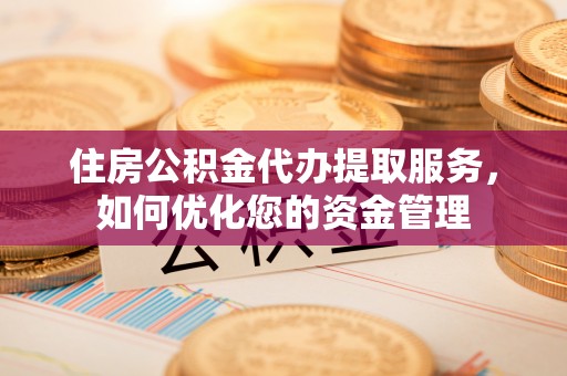 印台住房公积金代办提取服务，如何优化您的资金管理