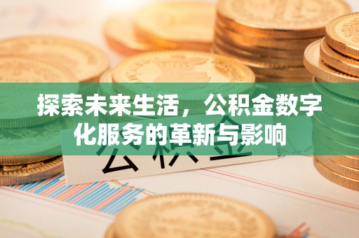 印台探索未来生活，公积金数字化服务的革新与影响