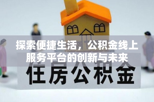 印台探索便捷生活，公积金线上服务平台的创新与未来