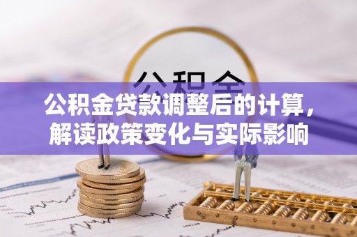 印台公积金贷款调整后的计算，解读政策变化与实际影响