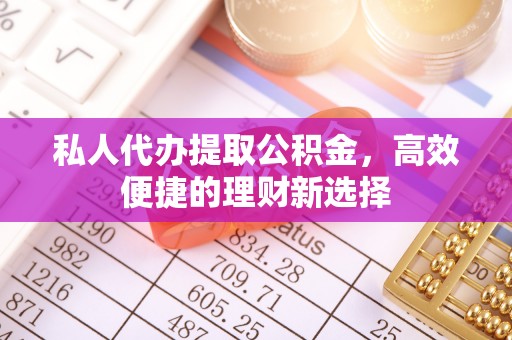 印台私人代办提取公积金，高效便捷的理财新选择
