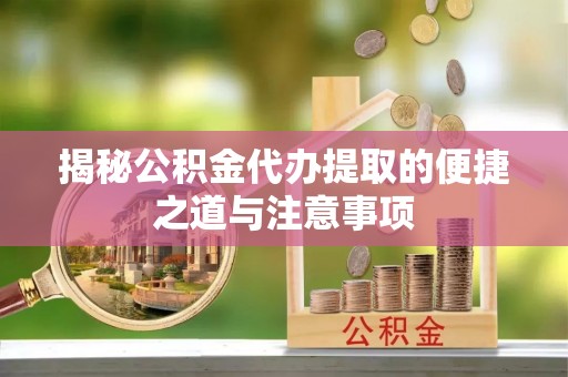 印台揭秘公积金代办提取的便捷之道与注意事项