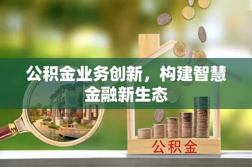 印台公积金业务创新，构建智慧金融新生态