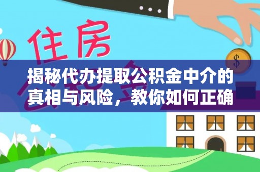 印台揭秘代办提取公积金中介的真相与风险，教你如何正确操作