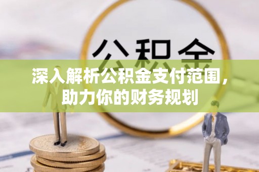 印台深入解析公积金支付范围，助力你的财务规划
