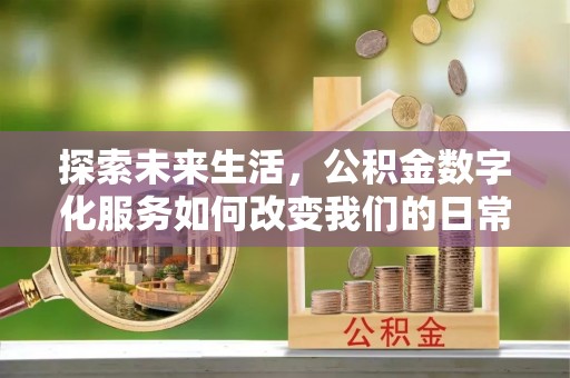 印台探索未来生活，公积金数字化服务如何改变我们的日常