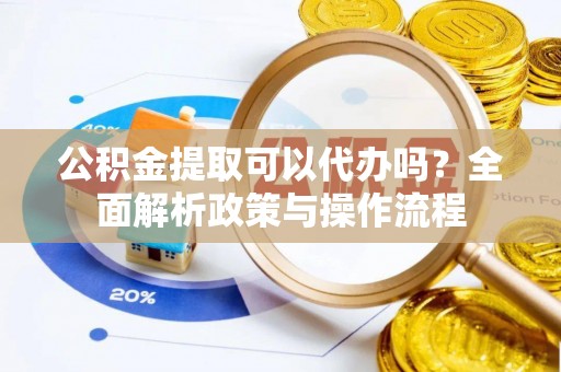 印台公积金提取可以代办吗？全面解析政策与操作流程