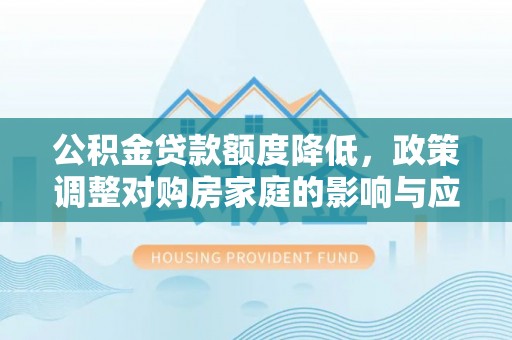 印台公积金贷款额度降低，政策调整对购房家庭的影响与应对策略