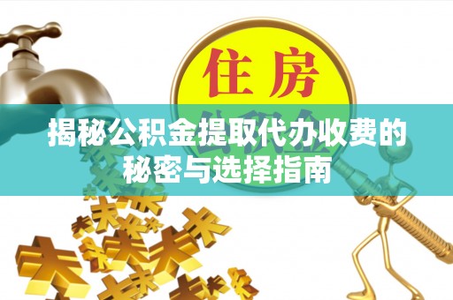 印台揭秘公积金提取代办收费的秘密与选择指南