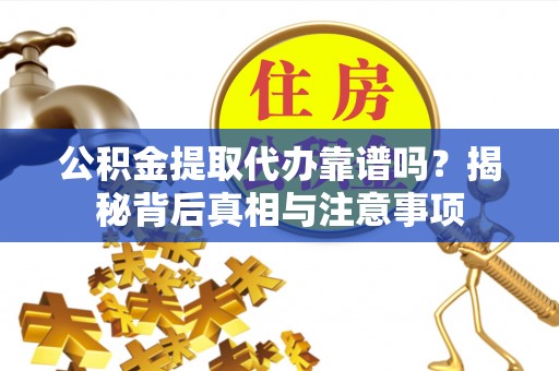 印台公积金提取代办靠谱吗？揭秘背后真相与注意事项