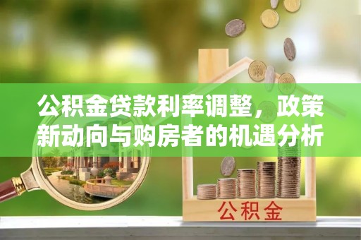 印台公积金贷款利率调整，政策新动向与购房者的机遇分析