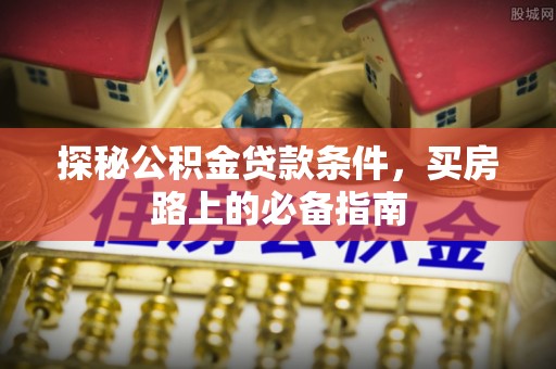 印台探秘公积金贷款条件，买房路上的必备指南