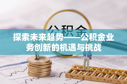 印台探索未来趋势——公积金业务创新的机遇与挑战