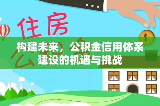 印台构建未来，公积金信用体系建设的机遇与挑战