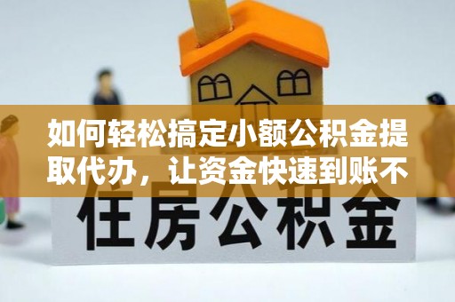 印台如何轻松搞定小额公积金提取代办，让资金快速到账不是梦