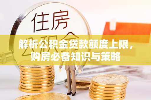 印台解析公积金贷款额度上限，购房必备知识与策略