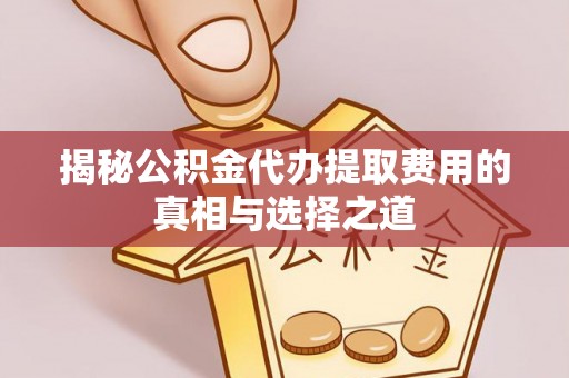 印台揭秘公积金代办提取费用的真相与选择之道