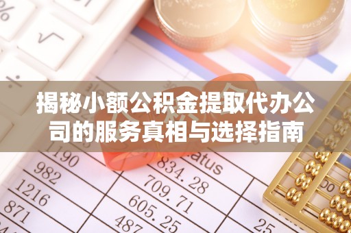 印台揭秘小额公积金提取代办公司的服务真相与选择指南