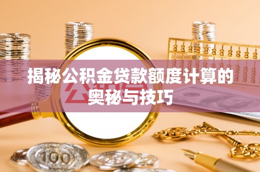 印台揭秘公积金贷款额度计算的奥秘与技巧