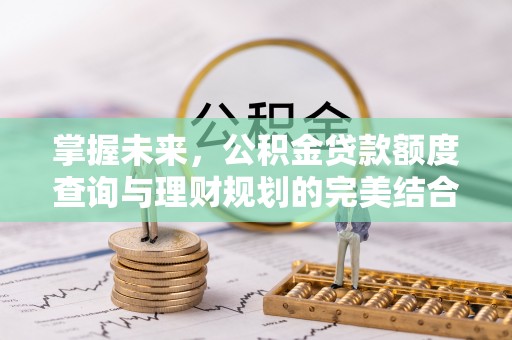 印台掌握未来，公积金贷款额度查询与理财规划的完美结合