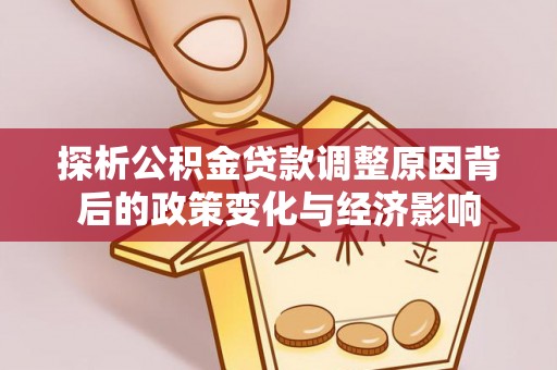 印台探析公积金贷款调整原因背后的政策变化与经济影响