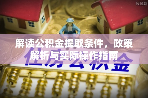 印台解读公积金提取条件，政策解析与实际操作指南