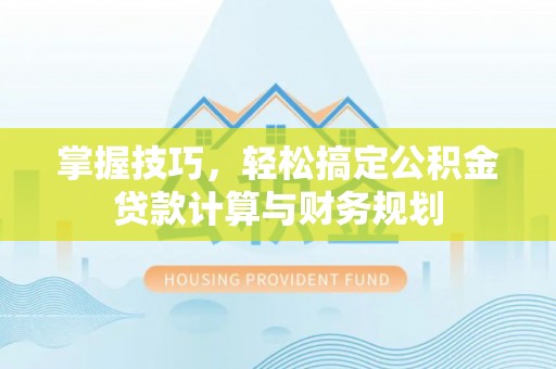 印台掌握技巧，轻松搞定公积金贷款计算与财务规划