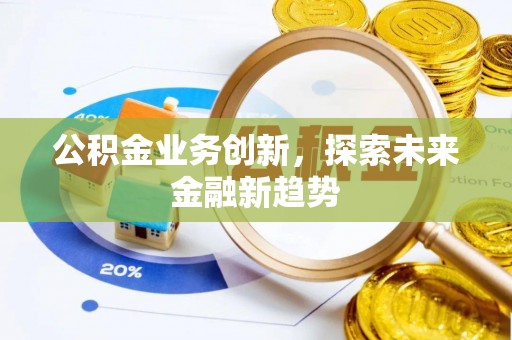 印台公积金业务创新，探索未来金融新趋势