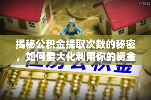 印台揭秘公积金提取次数的秘密，如何最大化利用你的资金