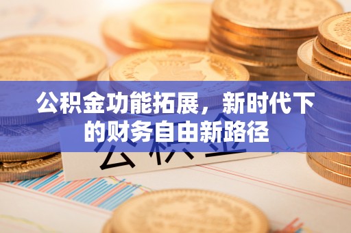 印台公积金功能拓展，新时代下的财务自由新路径