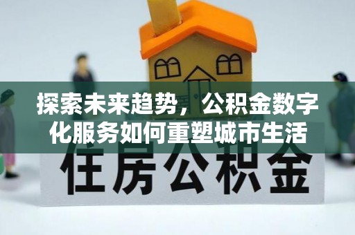 印台探索未来趋势，公积金数字化服务如何重塑城市生活