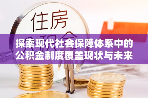 印台探索现代社会保障体系中的公积金制度覆盖现状与未来