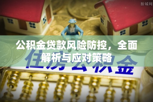 印台公积金贷款风险防控，全面解析与应对策略