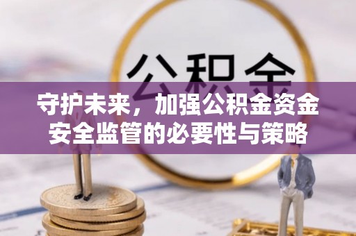 印台守护未来，加强公积金资金安全监管的必要性与策略