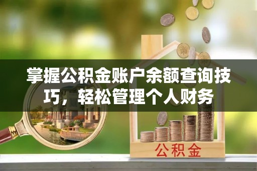 印台掌握公积金账户余额查询技巧，轻松管理个人财务