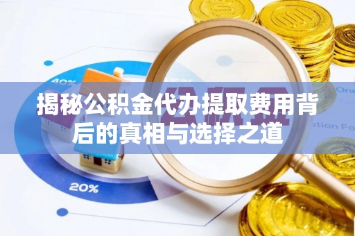 印台揭秘公积金代办提取费用背后的真相与选择之道