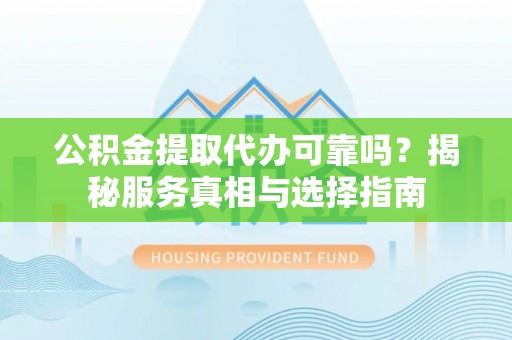 印台公积金提取代办可靠吗？揭秘服务真相与选择指南