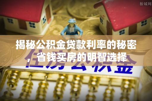 印台揭秘公积金贷款利率的秘密，省钱买房的明智选择