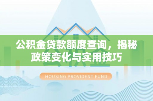 印台公积金贷款额度查询，揭秘政策变化与实用技巧