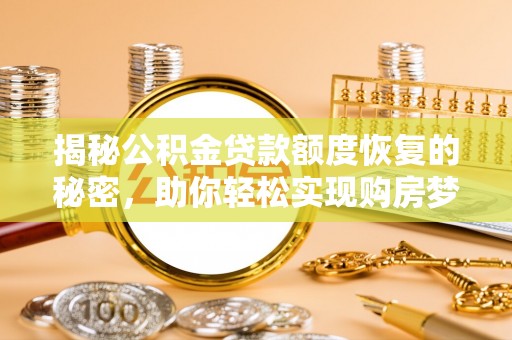 印台揭秘公积金贷款额度恢复的秘密，助你轻松实现购房梦想