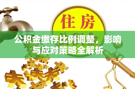 印台公积金缴存比例调整，影响与应对策略全解析