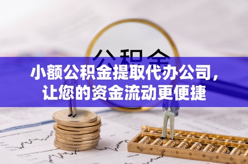 印台小额公积金提取代办公司，让您的资金流动更便捷