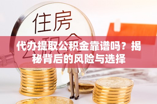 印台代办提取公积金靠谱吗？揭秘背后的风险与选择